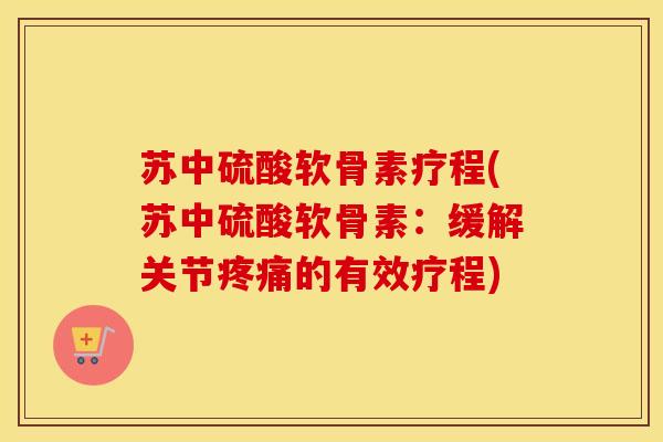 苏中硫酸软骨素疗程(苏中硫酸软骨素:缓解关节的有效疗程) 苏中硫酸软骨素疗程(苏中硫酸软骨素:缓解关节的有效疗程)
