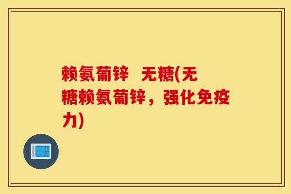赖氨葡锌 无糖(无糖赖氨葡锌,强化) 赖氨葡锌 无糖(无糖赖氨葡锌,强化)