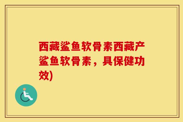 西藏鲨鱼软骨素西藏产鲨鱼软骨素,具保健功效) 西藏鲨鱼软骨素西藏产鲨鱼软骨素,具保健功效)