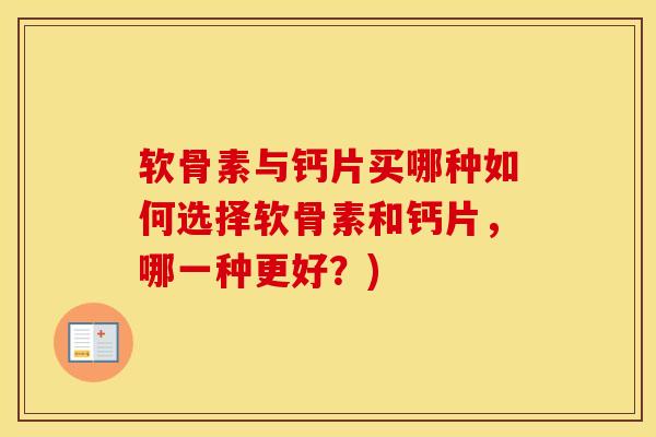 软骨素与钙片买哪种如何选择软骨素和钙片,哪一种更好?) 软骨素与钙片买哪种如何选择软骨素和钙片,哪一种更好?)