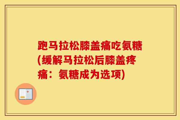 跑马拉松膝盖痛吃氨糖(缓解马拉松后膝盖:氨糖成为选项) 跑马拉松膝盖痛吃氨糖(缓解马拉松后膝盖:氨糖成为选项)