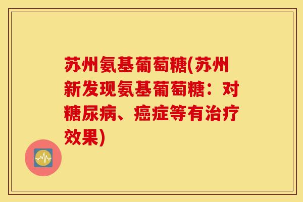 苏州氨基葡萄糖(苏州新发现氨基葡萄糖:对、症等有效果) 苏州氨基葡萄糖(苏州新发现氨基葡萄糖:对、症等有效果)