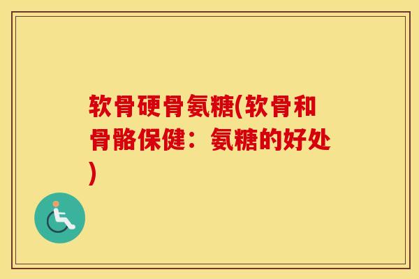 软骨硬骨氨糖(软骨和骨骼保健：氨糖的好处)