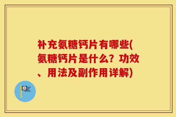 补充氨糖钙片有哪些(氨糖钙片是什么？功效、用法及副作用详解)
