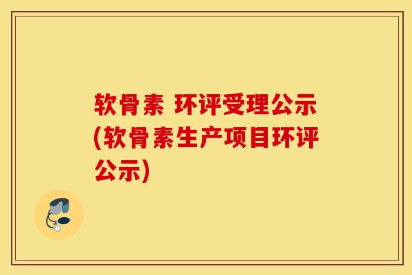 软骨素 环评受理公示(软骨素生产项目环评公示) 软骨素 环评受理公示(软骨素生产项目环评公示)