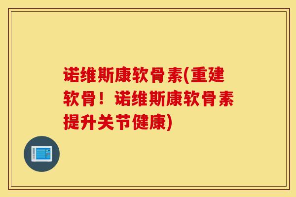 诺维斯康软骨素(重建软骨!诺维斯康软骨素提升关节健康) 诺维斯康软骨素(重建软骨!诺维斯康软骨素提升关节健康)
