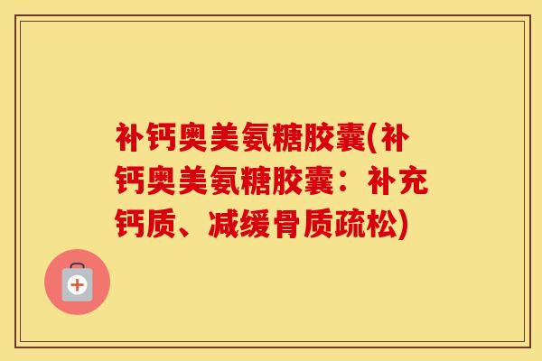 补钙奥美氨糖胶囊(补钙奥美氨糖胶囊：补充钙质、减缓)