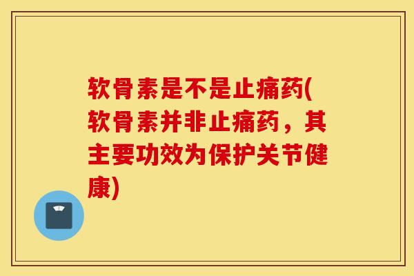 软骨素是不是药(软骨素并非药,其主要功效为保护关节健康) 软骨素是不是药(软骨素并非药,其主要功效为保护关节健康)