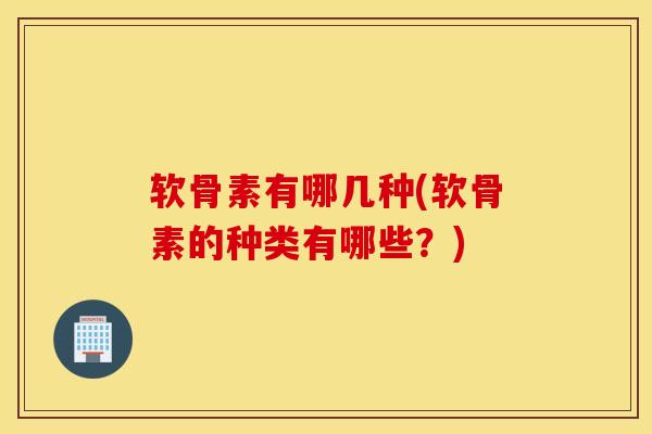 软骨素有哪几种(软骨素的种类有哪些?) 软骨素有哪几种(软骨素的种类有哪些?)
