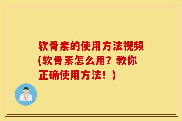 软骨素的使用方法视频(软骨素怎么用？教你正确使用方法！)