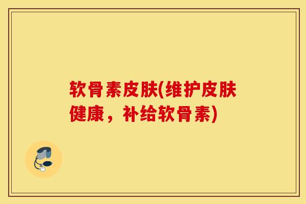 软骨素(维护健康,补给软骨素) 软骨素(维护健康,补给软骨素)