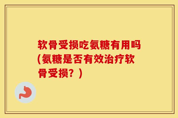 软骨受损吃氨糖有用吗(氨糖是否有效软骨受损?) 软骨受损吃氨糖有用吗(氨糖是否有效软骨受损?)