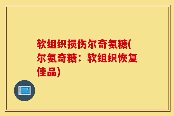 软组织损伤尔奇氨糖(尔氨奇糖:软组织恢复佳品) 软组织损伤尔奇氨糖(尔氨奇糖:软组织恢复佳品)