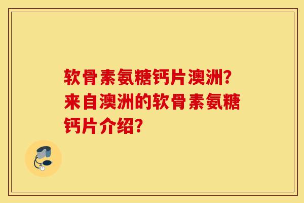 软骨素氨糖钙片澳洲?来自澳洲的软骨素氨糖钙片介绍? 软骨素氨糖钙片澳洲?来自澳洲的软骨素氨糖钙片介绍?