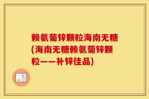 赖氨葡锌颗粒海南无糖(海南无糖赖氨葡锌颗粒——补锌佳品) 赖氨葡锌颗粒海南无糖(海南无糖赖氨葡锌颗粒——补锌佳品)