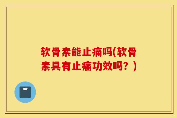 软骨素能吗(软骨素具有功效吗?) 软骨素能吗(软骨素具有功效吗?)