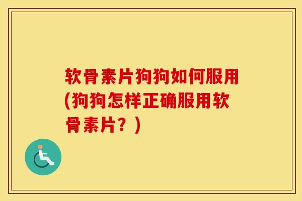 软骨素片狗狗如何服用(狗狗怎样正确服用软骨素片?) 软骨素片狗狗如何服用(狗狗怎样正确服用软骨素片?)