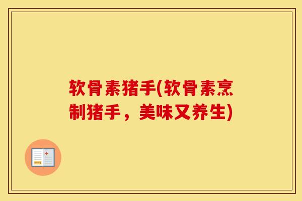 软骨素猪手(软骨素烹制猪手,美味又养生) 软骨素猪手(软骨素烹制猪手,美味又养生)