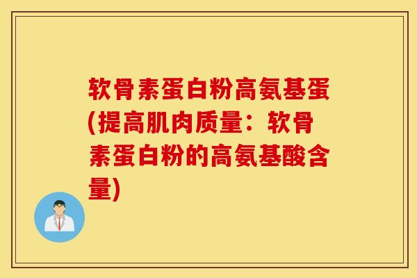 软骨素蛋白粉高氨基蛋(提高肌肉质量:软骨素蛋白粉的高氨基酸含量) 软骨素蛋白粉高氨基蛋(提高肌肉质量:软骨素蛋白粉的高氨基酸含量)
