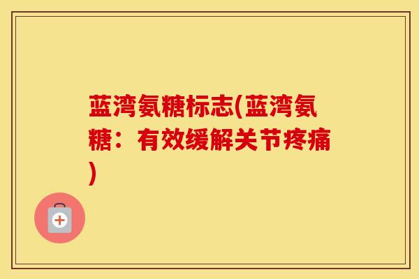 蓝湾氨糖标志(蓝湾氨糖:有效缓解关节) 蓝湾氨糖标志(蓝湾氨糖:有效缓解关节)