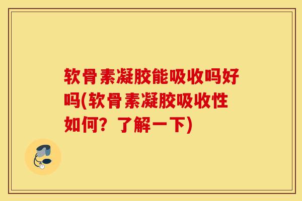 软骨素凝胶能吸收吗好吗(软骨素凝胶吸收性如何?了解一下) 软骨素凝胶能吸收吗好吗(软骨素凝胶吸收性如何?了解一下)