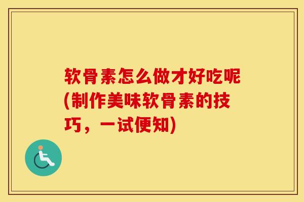 软骨素怎么做才好吃呢(制作美味软骨素的技巧,一试便知) 软骨素怎么做才好吃呢(制作美味软骨素的技巧,一试便知)