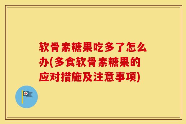 软骨素糖果吃多了怎么办(多食软骨素糖果的应对措施及注意事项)