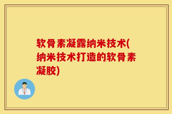 软骨素凝露纳米技术(纳米技术打造的软骨素凝胶) 软骨素凝露纳米技术(纳米技术打造的软骨素凝胶)