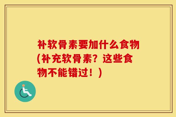 补软骨素要加什么食物(补充软骨素?这些食物不能错过!) 补软骨素要加什么食物(补充软骨素?这些食物不能错过!)