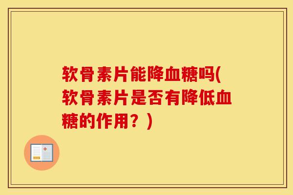 软骨素片能降吗(软骨素片是否有降低的作用？)