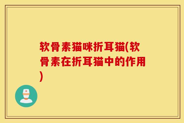 软骨素猫咪折耳猫(软骨素在折耳猫中的作用)