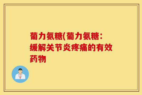 葡力氨糖(葡力氨糖:缓解的有效 葡力氨糖(葡力氨糖:缓解的有效