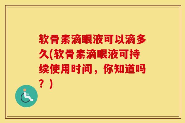 软骨素滴眼液可以滴多久(软骨素滴眼液可持续使用时间,你知道吗?) 软骨素滴眼液可以滴多久(软骨素滴眼液可持续使用时间,你知道吗?)