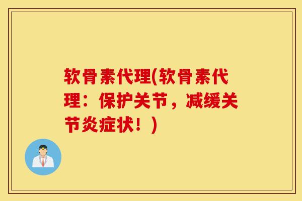 软骨素代理(软骨素代理：保护关节，减缓关节状！)