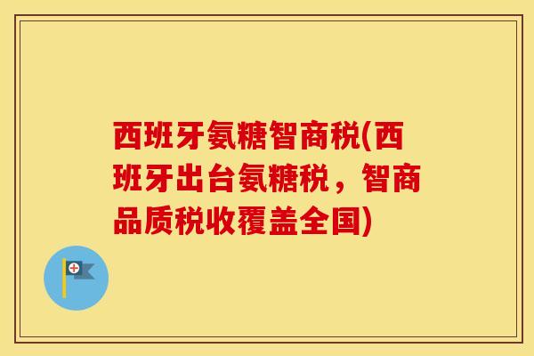 西班牙氨糖智商税(西班牙出台氨糖税，智商品质税收覆盖全国)