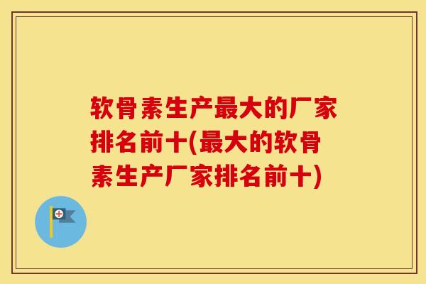 软骨素生产大的厂家排名前十(大的软骨素生产厂家排名前十) 软骨素生产大的厂家排名前十(大的软骨素生产厂家排名前十)
