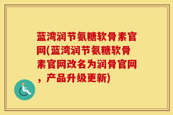 蓝湾润节氨糖软骨素官网(蓝湾润节氨糖软骨素官网改名为润骨官网,产品升级更新) 蓝湾润节氨糖软骨素官网(蓝湾润节氨糖软骨素官网改名为润骨官网,产品升级更新)