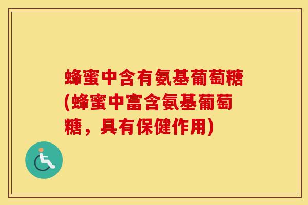 蜂蜜中含有氨基葡萄糖(蜂蜜中富含氨基葡萄糖,具有保健作用) 蜂蜜中含有氨基葡萄糖(蜂蜜中富含氨基葡萄糖,具有保健作用)