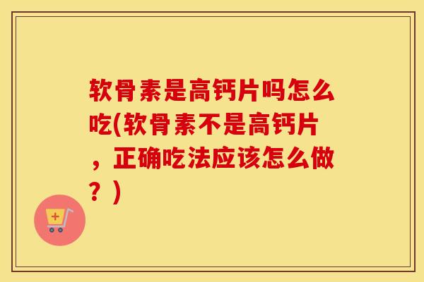 软骨素是高钙片吗怎么吃(软骨素不是高钙片,正确吃法应该怎么做?) 软骨素是高钙片吗怎么吃(软骨素不是高钙片,正确吃法应该怎么做?)