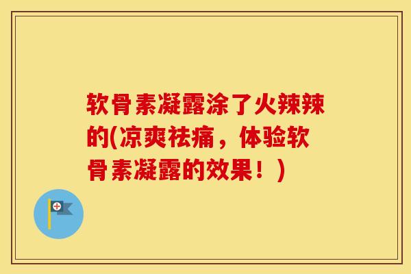 软骨素凝露涂了火辣辣的(凉爽祛痛,体验软骨素凝露的效果!) 软骨素凝露涂了火辣辣的(凉爽祛痛,体验软骨素凝露的效果!)