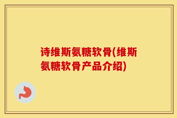 诗维斯氨糖软骨(维斯氨糖软骨产品介绍) 诗维斯氨糖软骨(维斯氨糖软骨产品介绍)
