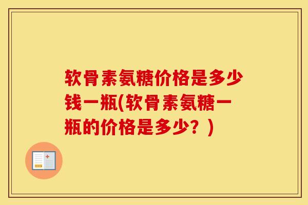 软骨素氨糖价格是多少钱一瓶(软骨素氨糖一瓶的价格是多少？)