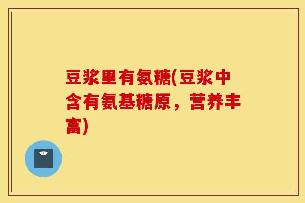 豆浆里有氨糖(豆浆中含有氨基糖原,营养丰富) 豆浆里有氨糖(豆浆中含有氨基糖原,营养丰富)