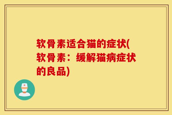 软骨素适合猫的症状(软骨素:缓解猫症状的良品) 软骨素适合猫的症状(软骨素:缓解猫症状的良品)