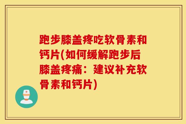 跑步膝盖疼吃软骨素和钙片(如何缓解跑步后膝盖：建议补充软骨素和钙片)