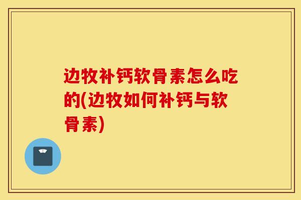 边牧补钙软骨素怎么吃的(边牧如何补钙与软骨素) 边牧补钙软骨素怎么吃的(边牧如何补钙与软骨素)
