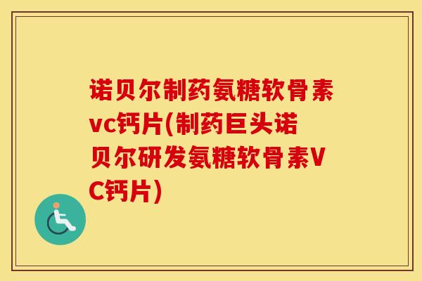 诺贝尔制药氨糖软骨素vc钙片(制药巨头诺贝尔研发氨糖软骨素VC钙片)