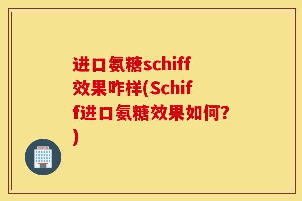 进口氨糖schiff效果咋样(Schiff进口氨糖效果如何？)