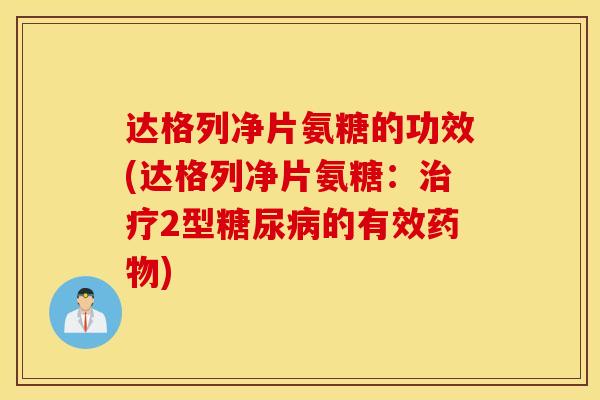 达格列净片氨糖的功效(达格列净片氨糖:2型的有效) 达格列净片氨糖的功效(达格列净片氨糖:2型的有效)