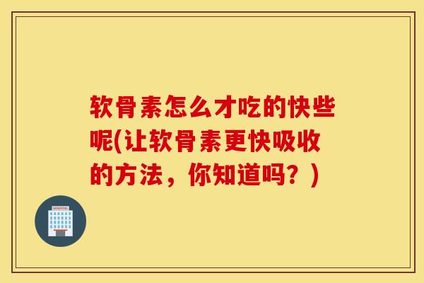 软骨素怎么才吃的快些呢(让软骨素更快吸收的方法,你知道吗?) 软骨素怎么才吃的快些呢(让软骨素更快吸收的方法,你知道吗?)